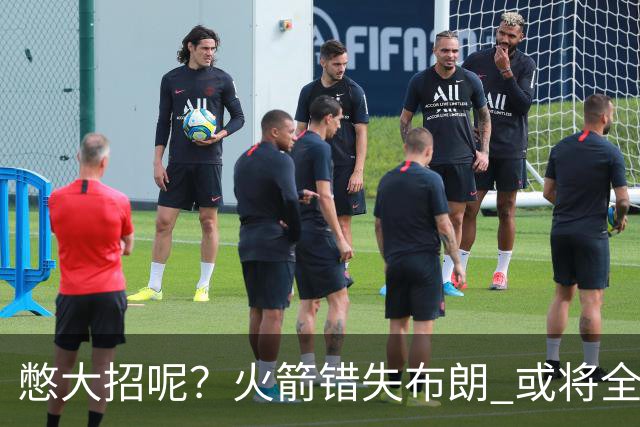 憋大招呢？火箭错失布朗 或将全力追逐欧文